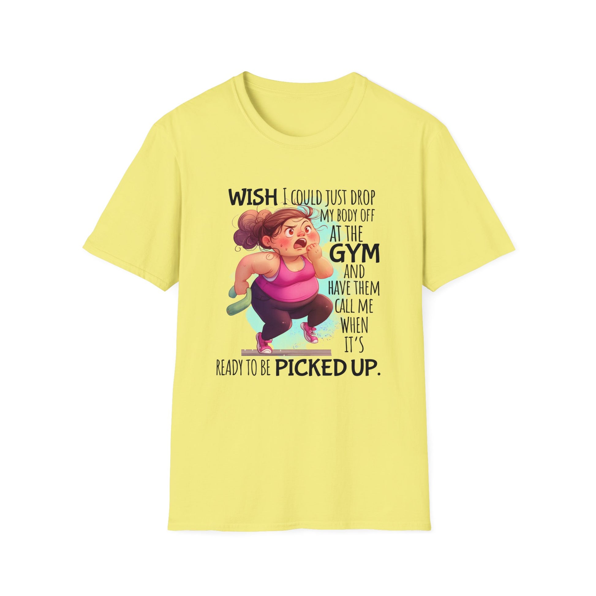 Yellow shirt with words  'Wish I could just drop my body off at the gym and have them call me when it's ready to be picked up."